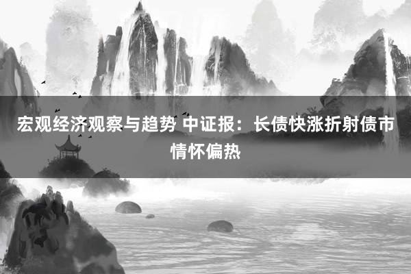 宏观经济观察与趋势 中证报：长债快涨折射债市情怀偏热