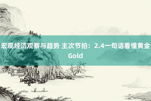 宏观经济观察与趋势 主次节拍：2.4一句话看懂黄金Gold