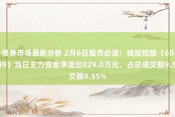 债券市场最新分析 2月6日股市必读：城投控股（600649）当日主力资金净流出829.0万元，占总成交额9.55%