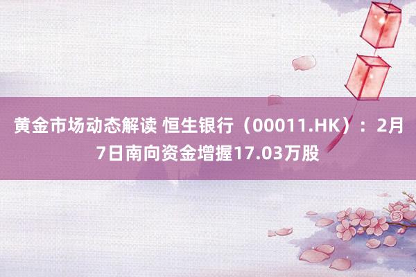 黄金市场动态解读 恒生银行（00011.HK）：2月7日南向资金增握17.03万股