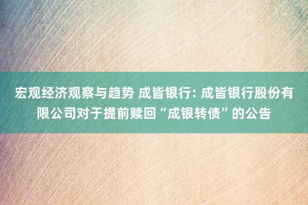 宏观经济观察与趋势 成皆银行: 成皆银行股份有限公司对于提前赎回“成银转债”的公告