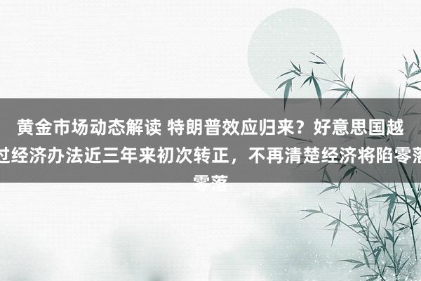 黄金市场动态解读 特朗普效应归来？好意思国越过经济办法近三年来初次转正，不再清楚经济将陷零落