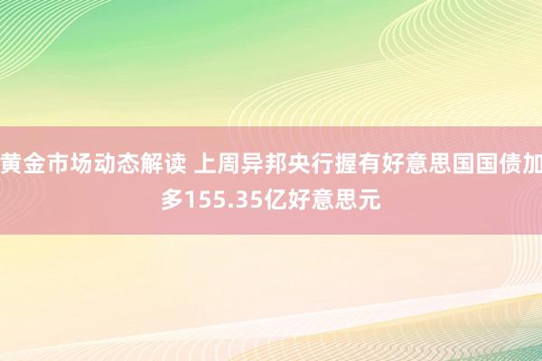 黄金市场动态解读 上周异邦央行握有好意思国国债加多155.35亿好意思元