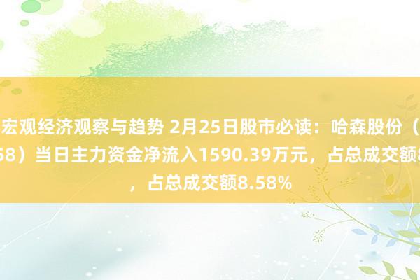 宏观经济观察与趋势 2月25日股市必读：哈森股份（603958）当日主力资金净流入1590.39万元，占总成交额8.58%