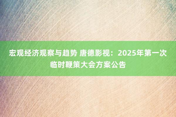 宏观经济观察与趋势 唐德影视：2025年第一次临时鞭策大会方案公告