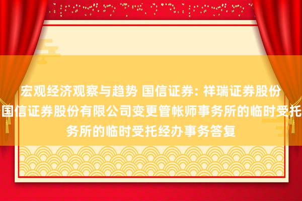 宏观经济观察与趋势 国信证券: 祥瑞证券股份有限公司对于国信证券股份有限公司变更管帐师事务所的临时受托经办事务答复