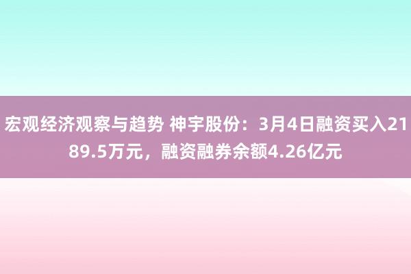 宏观经济观察与趋势 神宇股份：3月4日融资买入2189.5万元，融资融券余额4.26亿元