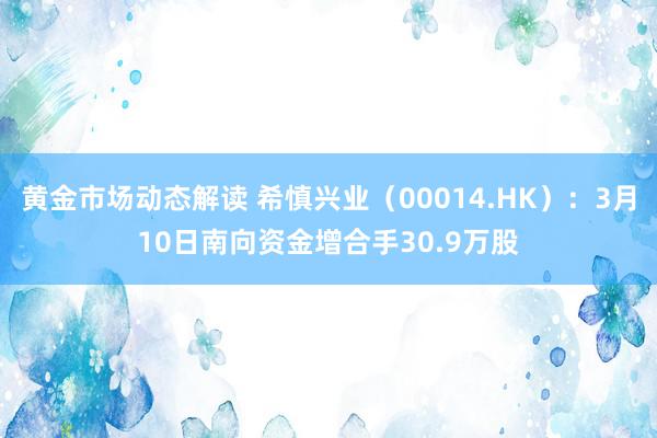 黄金市场动态解读 希慎兴业（00014.HK）：3月10日南向资金增合手30.9万股