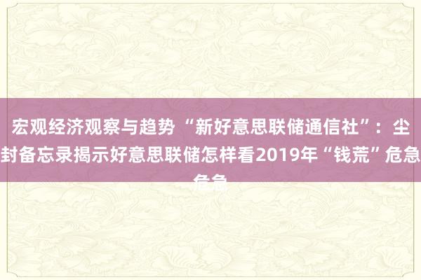 宏观经济观察与趋势 “新好意思联储通信社”：尘封备忘录揭示好意思联储怎样看2019年“钱荒”危急